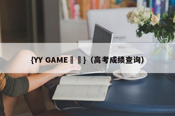 {YY GAME娛樂}(高考成绩查询)