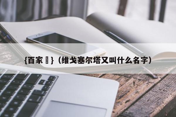 {百家樂}(维戈塞尔塔又叫什么名字)
